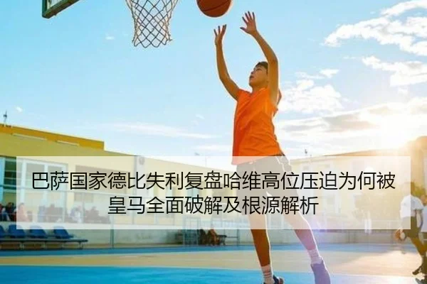 巴萨国家德比失利复盘哈维高位压迫为何被皇马全面破解及根源解析