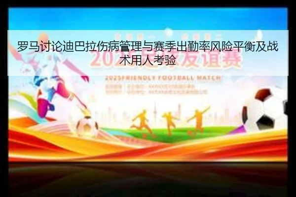 罗马讨论迪巴拉伤病管理与赛季出勤率风险平衡及战术用人考验