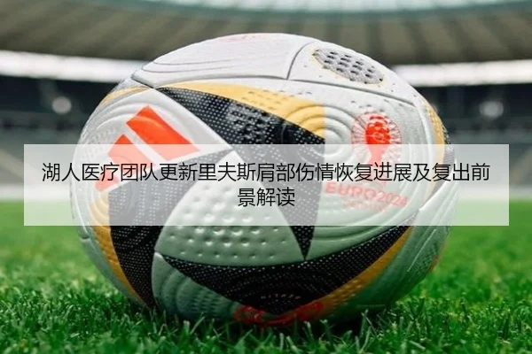湖人医疗团队更新里夫斯肩部伤情恢复进展及复出前景解读