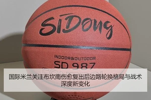 国际米兰关注布坎南伤愈复出后边路轮换格局与战术深度新变化